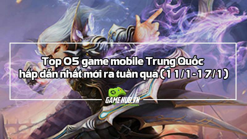 Top 5 game mobile Trung Quốc mới ra (11/1 - 17/1)